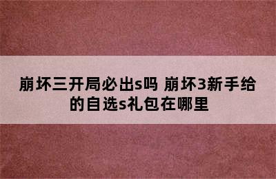 崩坏三开局必出s吗 崩坏3新手给的自选s礼包在哪里